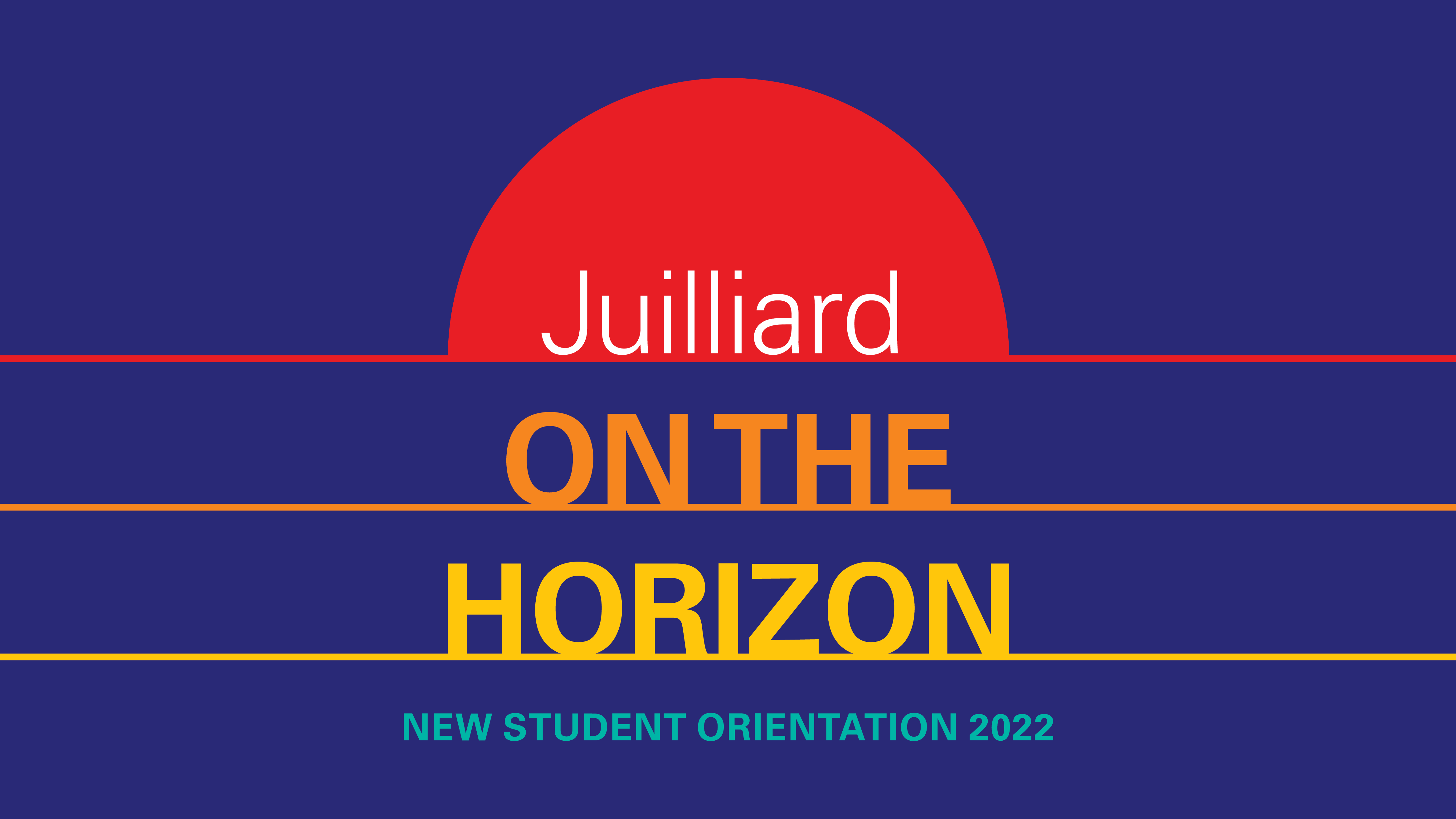This image has navy blue background. The top half of a red circle sits on a red line. Inside the red semi-circle is the word Juilliard in white letters. Below the red line are the words ON THE in orange on an orange line. Below the orange line is the word HORIZON in yellow on a yellow line. Below the yellow line in a smaller size font are the words New Student Orientation 2022 in the color teal.